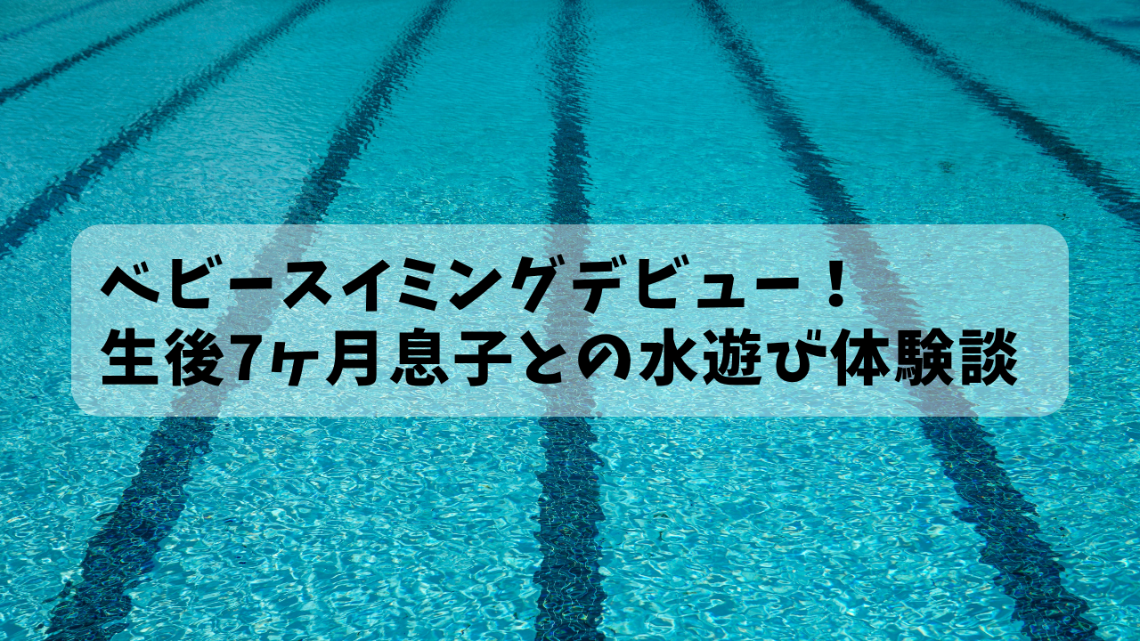 ベビースイミングデビュー、生後7ヶ月息子の水遊び体験