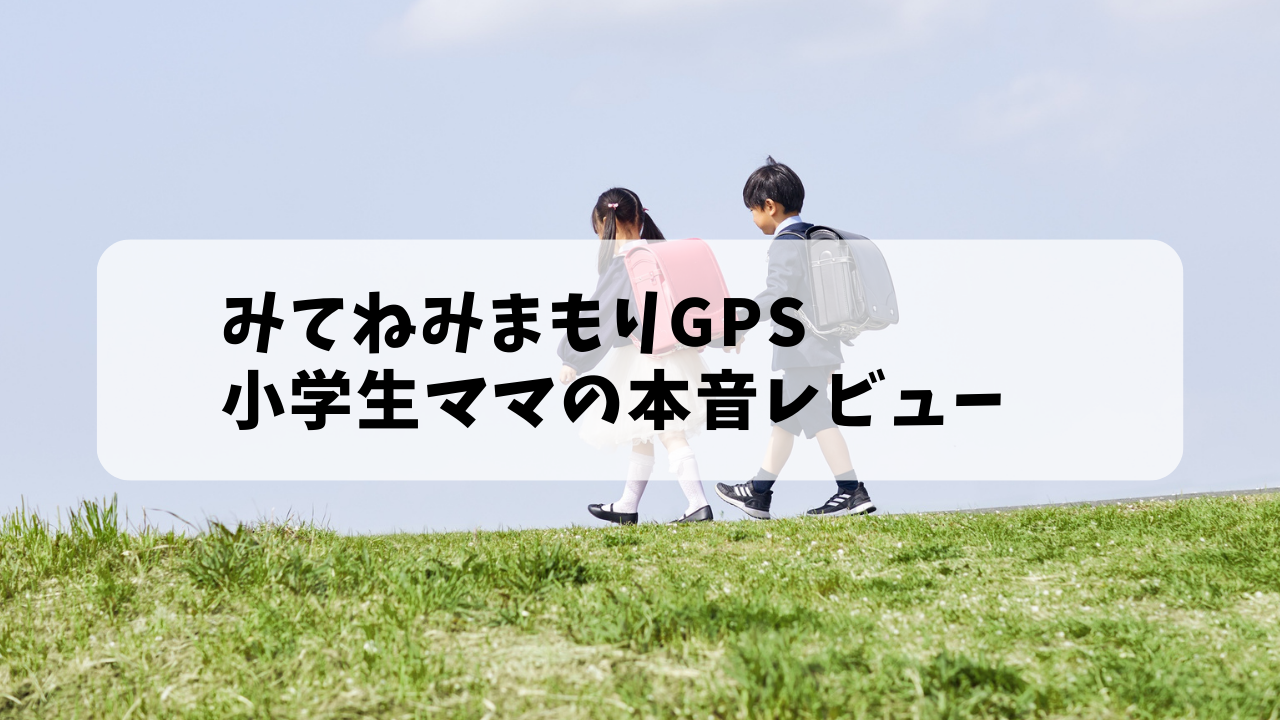 小学生ママが本音レビューみてねみまもりGPS